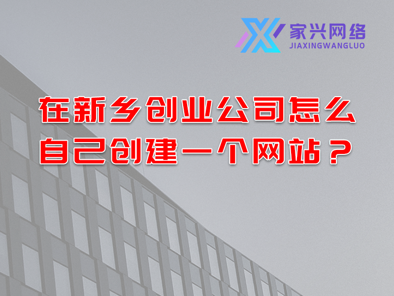 在新鄉創業公司怎么自己創建一個網站？