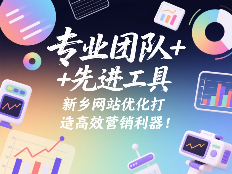 專業團隊+先進工具,新鄉網站優化打造高效營銷利器!