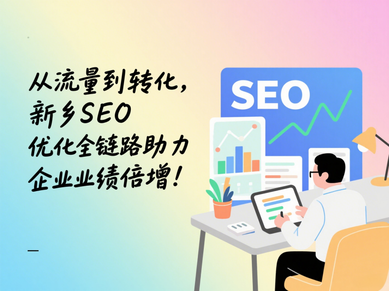 從流量到轉化,新鄉SEO優化全鏈路助力企業業績倍增!