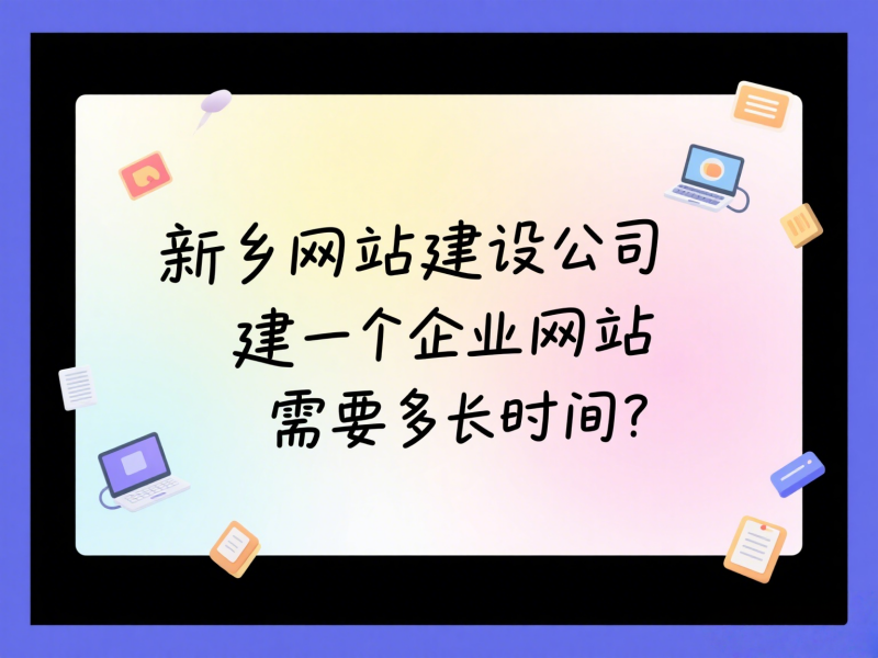 新鄉網站建設公司建一個企業網站需要多長時間？