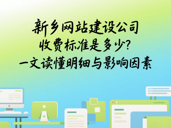 新鄉網站建設公司收費標準是多少？一文讀懂明細與影響因素