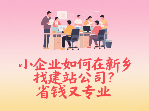小企業如何在新鄉找建站公司？省錢又專業