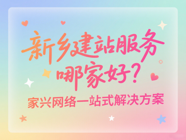 新鄉(xiāng)建站服務(wù)哪家好？家興網(wǎng)絡(luò)一站式解決方案